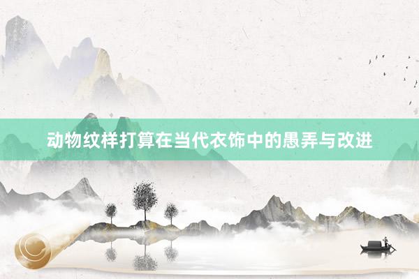 动物纹样打算在当代衣饰中的愚弄与改进