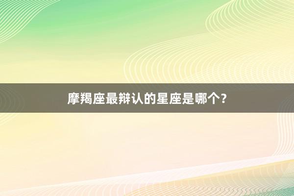 摩羯座最辩认的星座是哪个？