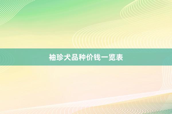 袖珍犬品种价钱一览表