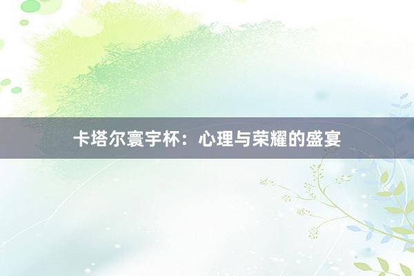 卡塔尔寰宇杯：心理与荣耀的盛宴