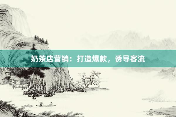 奶茶店营销：打造爆款，诱导客流