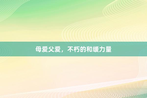 母爱父爱，不朽的和缓力量